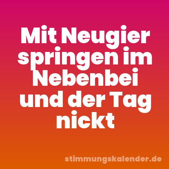 Mit Neugier springen im Nebenbei und der Tag nickt