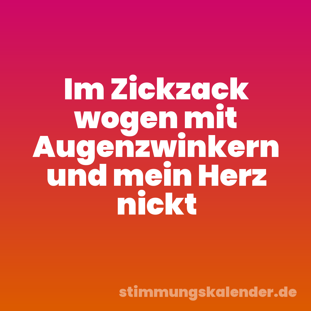 Im Zickzack wogen mit Augenzwinkern und mein Herz nickt