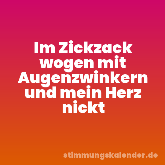 Im Zickzack wogen mit Augenzwinkern und mein Herz nickt