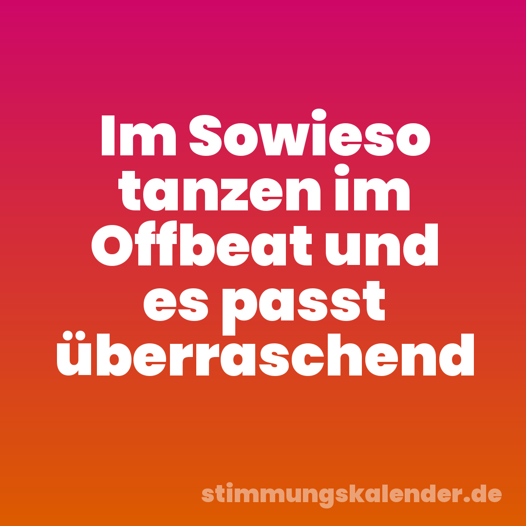 Im Sowieso tanzen im Offbeat und es passt überraschend
