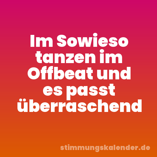 Im Sowieso tanzen im Offbeat und es passt überraschend