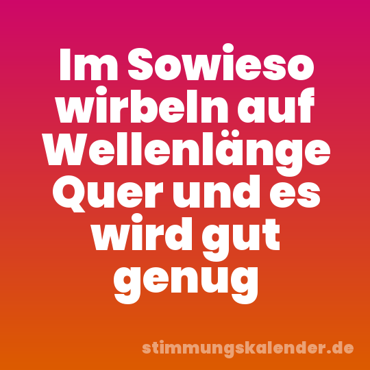 Im Sowieso wirbeln auf Wellenlänge Quer und es wird gut genug