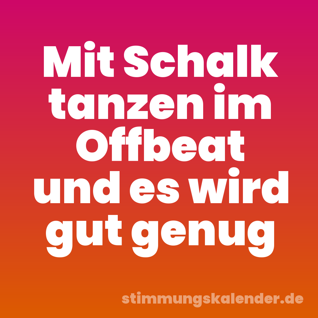 Mit Schalk tanzen im Offbeat und es wird gut genug