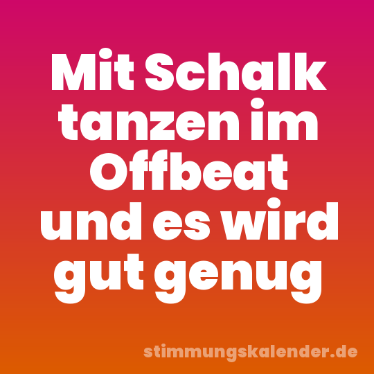 Mit Schalk tanzen im Offbeat und es wird gut genug