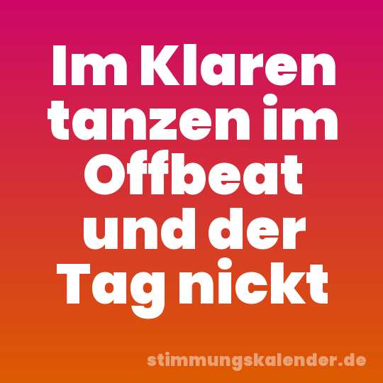 Im Klaren tanzen im Offbeat und der Tag nickt