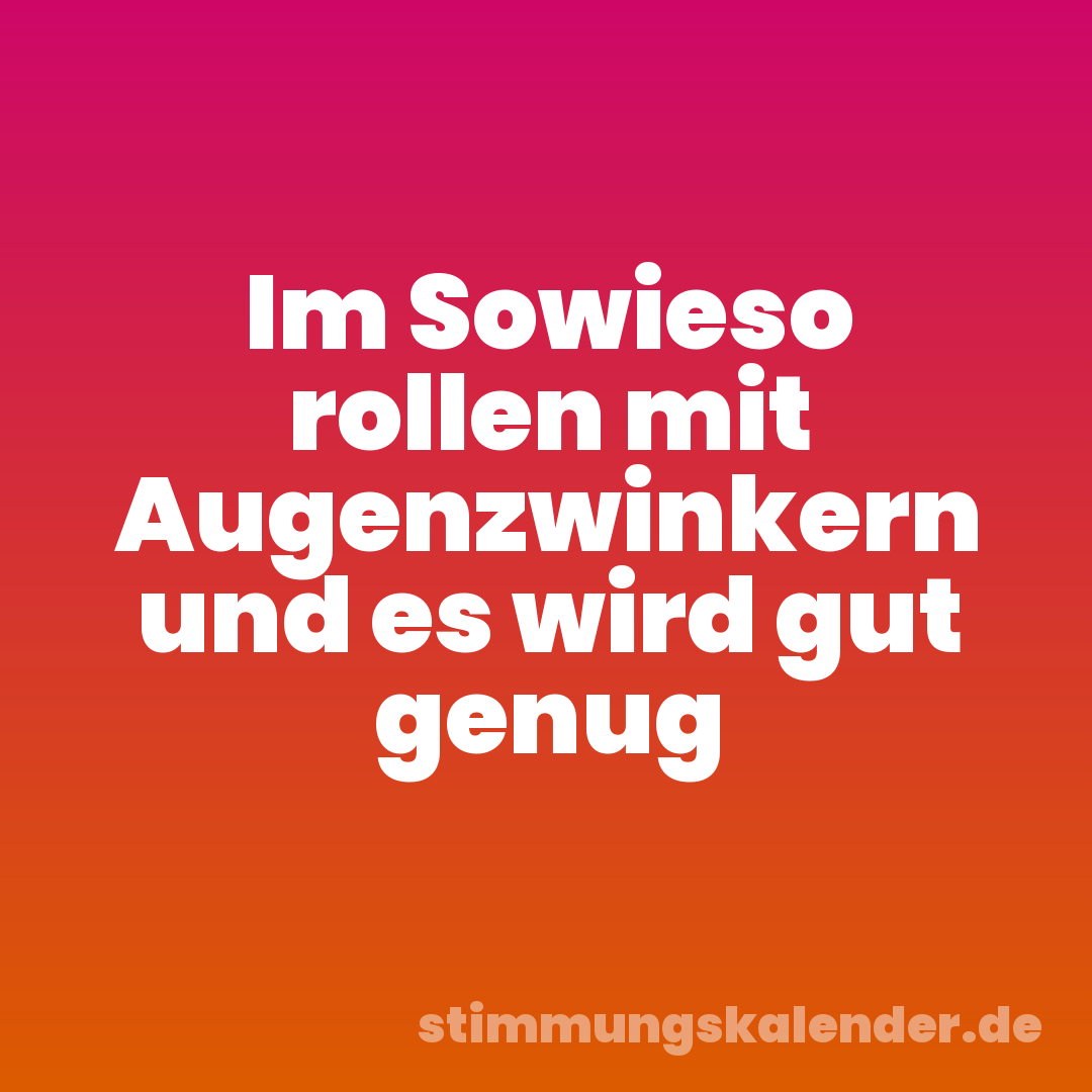 Im Sowieso rollen mit Augenzwinkern und es wird gut genug