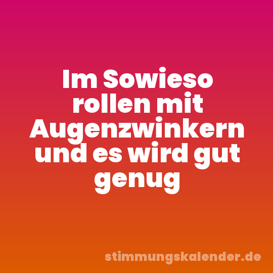 Im Sowieso rollen mit Augenzwinkern und es wird gut genug