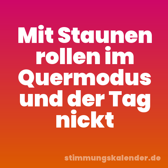 Mit Staunen rollen im Quermodus und der Tag nickt