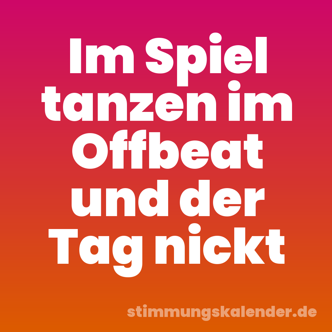 Im Spiel tanzen im Offbeat und der Tag nickt
