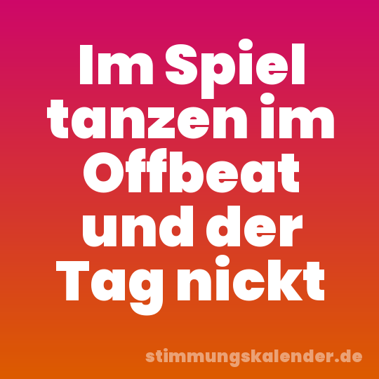 Im Spiel tanzen im Offbeat und der Tag nickt