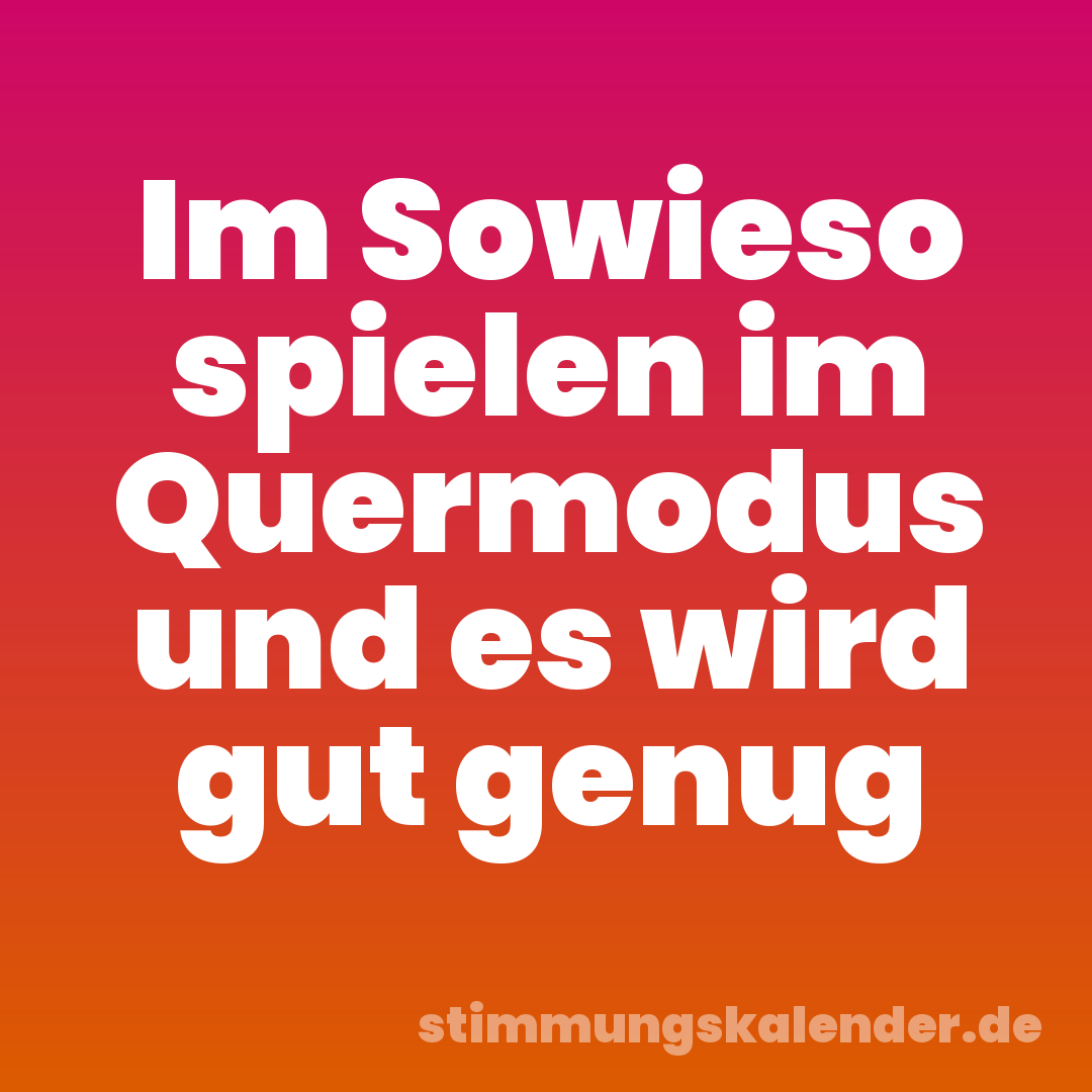 Im Sowieso spielen im Quermodus und es wird gut genug