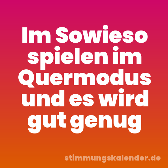 Im Sowieso spielen im Quermodus und es wird gut genug