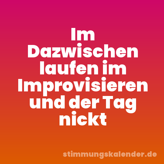 Im Dazwischen laufen im Improvisieren und der Tag nickt