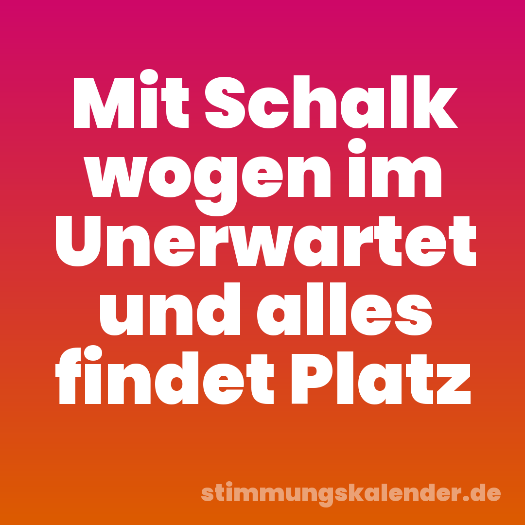 Mit Schalk wogen im Unerwartet und alles findet Platz