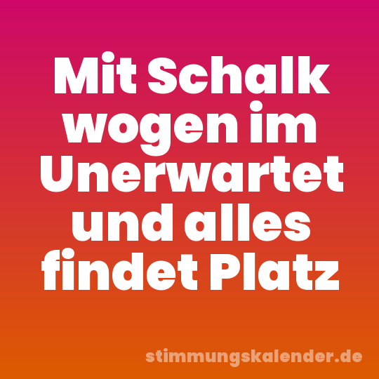 Mit Schalk wogen im Unerwartet und alles findet Platz