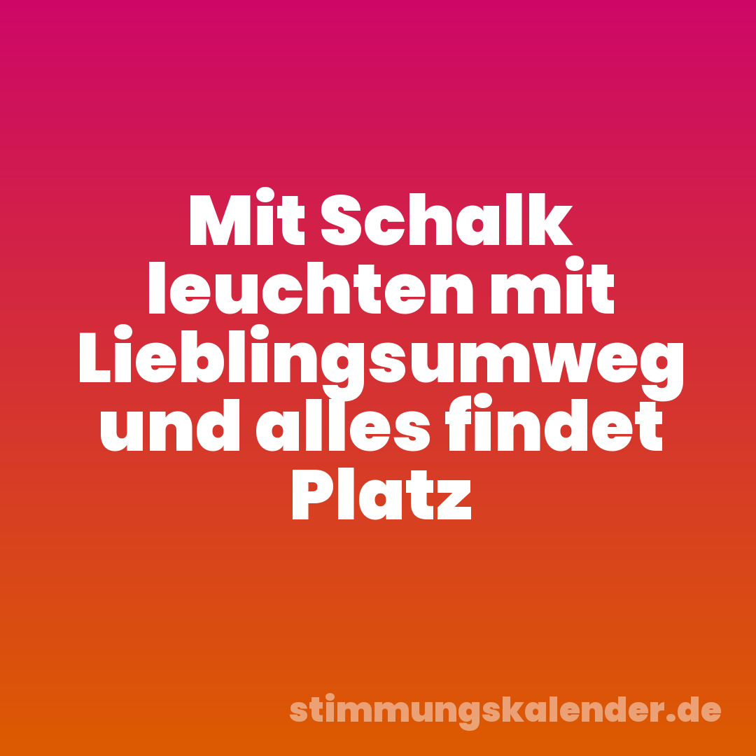 Mit Schalk leuchten mit Lieblingsumweg und alles findet Platz