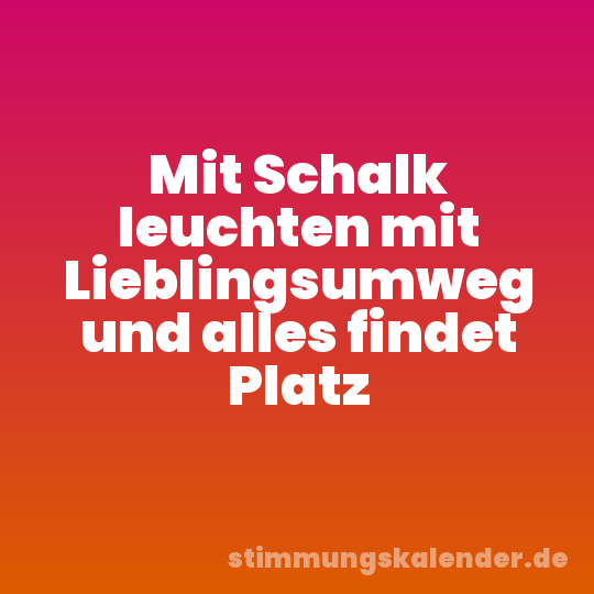 Mit Schalk leuchten mit Lieblingsumweg und alles findet Platz