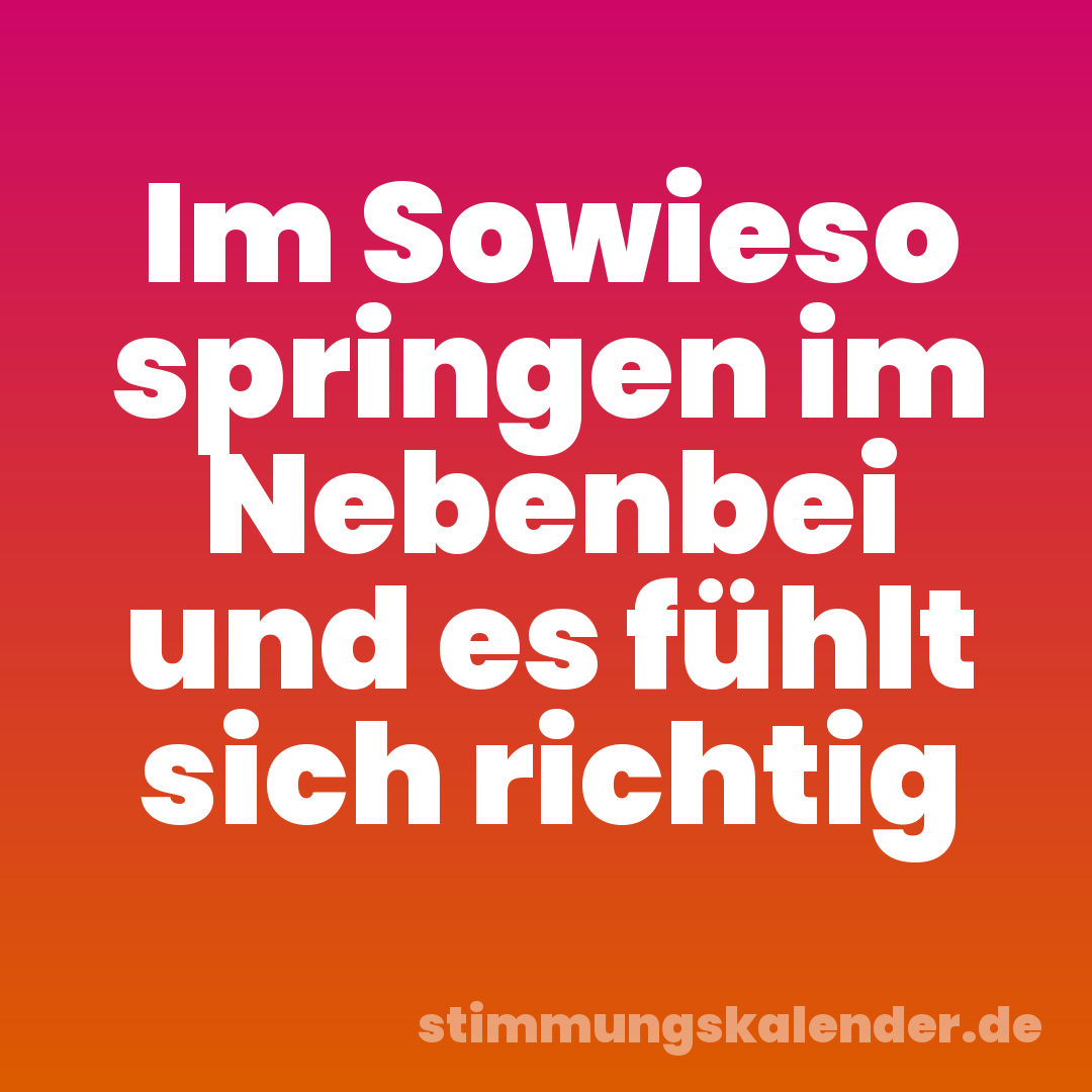 Im Sowieso springen im Nebenbei und es fühlt sich richtig