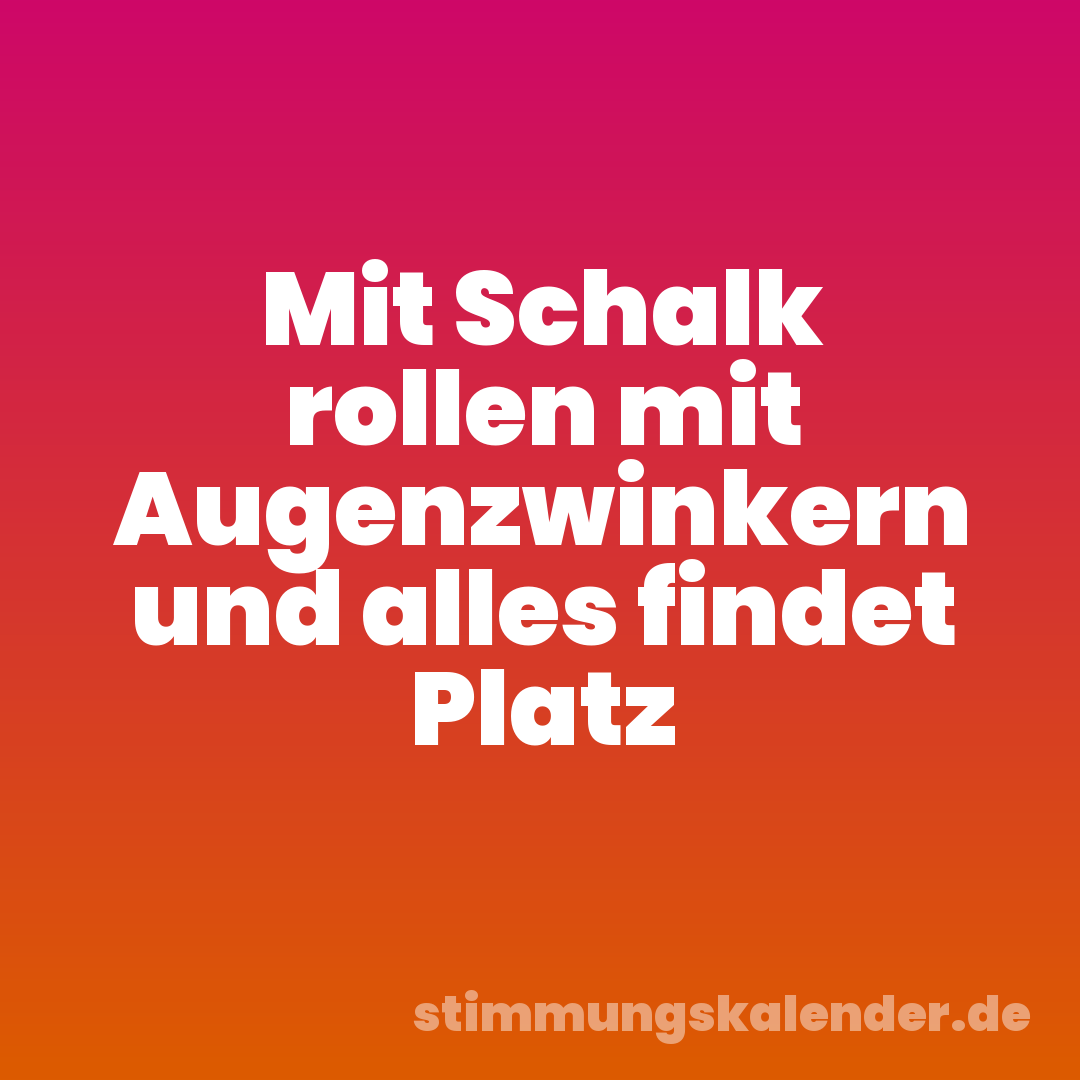 Mit Schalk rollen mit Augenzwinkern und alles findet Platz