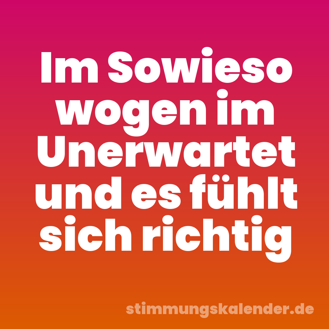 Im Sowieso wogen im Unerwartet und es fühlt sich richtig