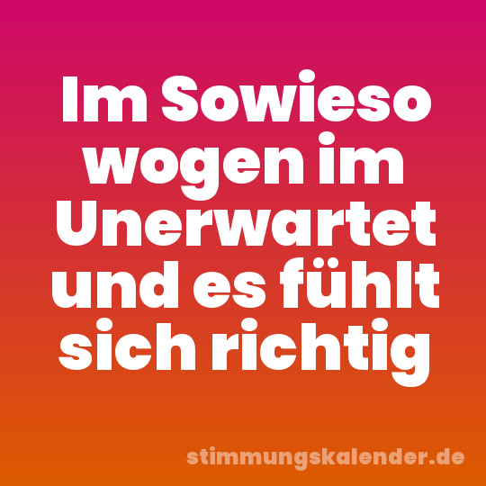 Im Sowieso wogen im Unerwartet und es fühlt sich richtig