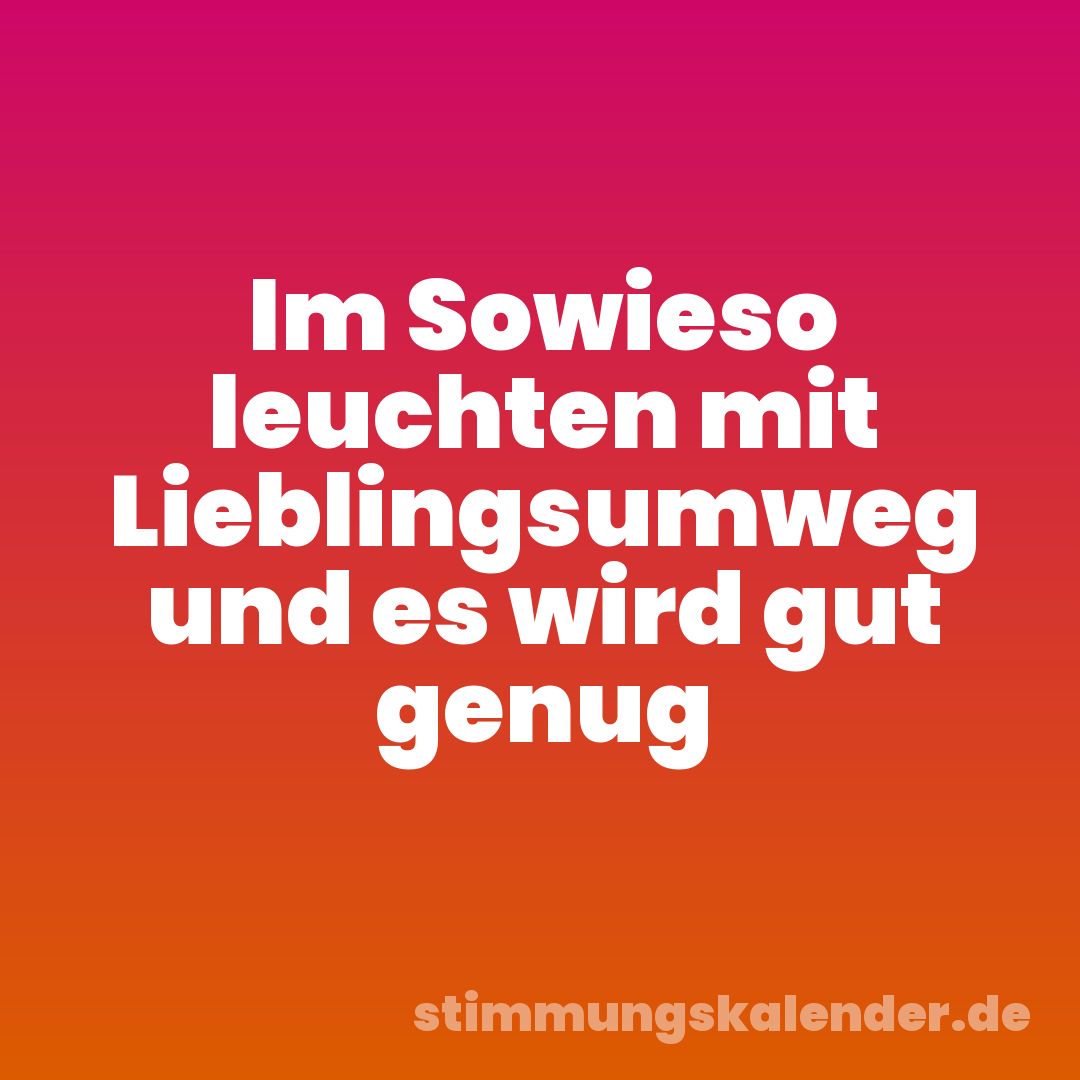 Im Sowieso leuchten mit Lieblingsumweg und es wird gut genug