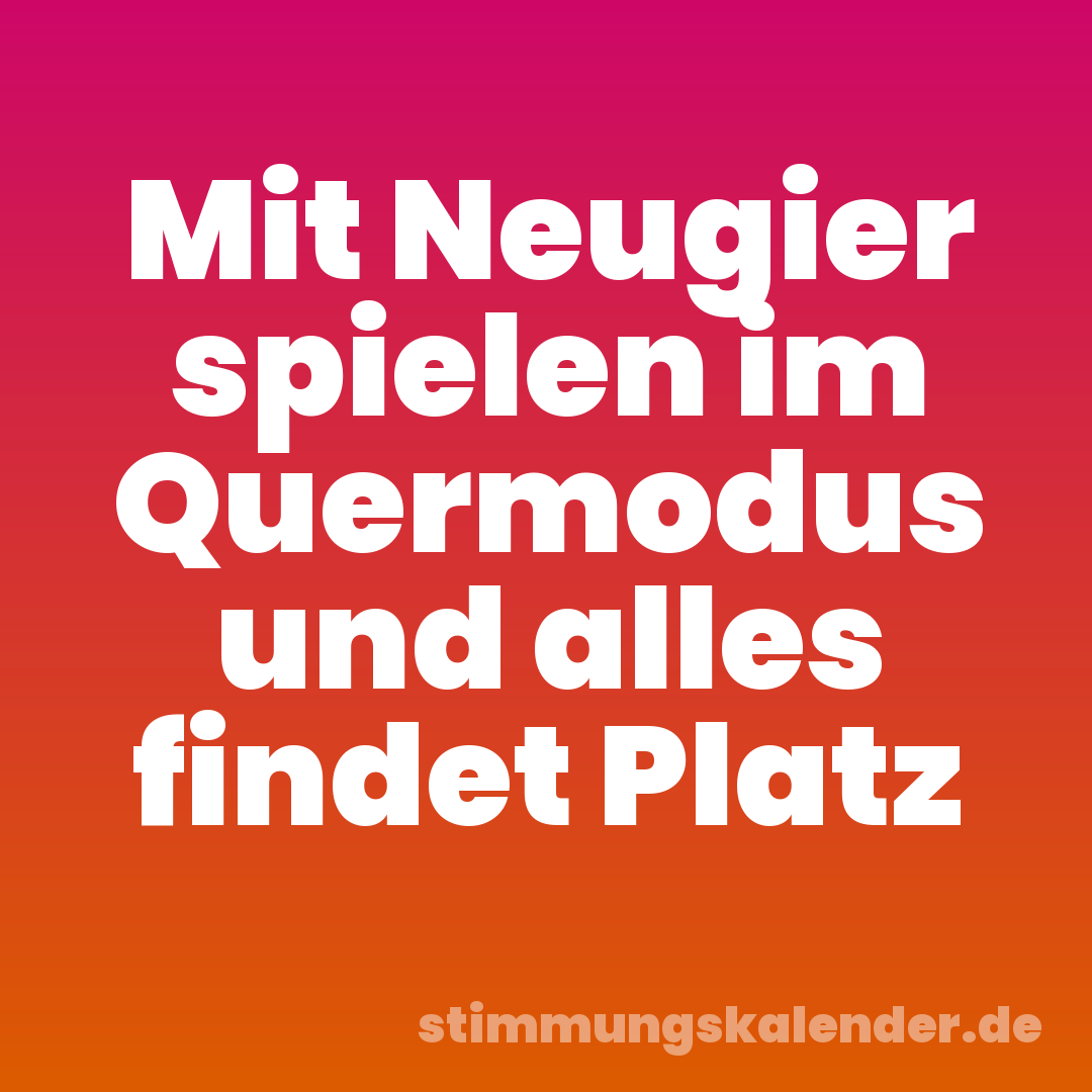 Mit Neugier spielen im Quermodus und alles findet Platz