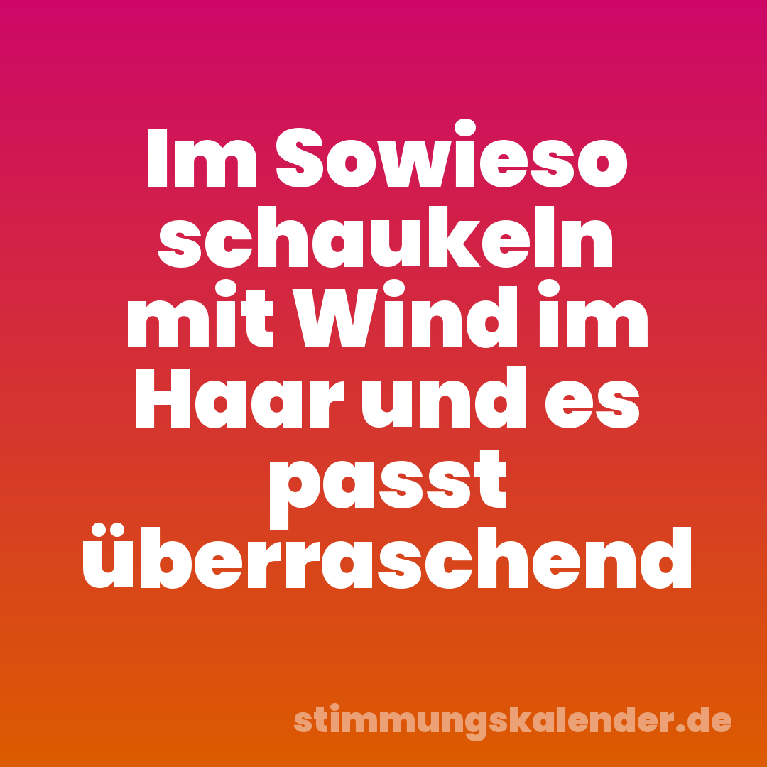 Im Sowieso schaukeln mit Wind im Haar und es passt überraschend