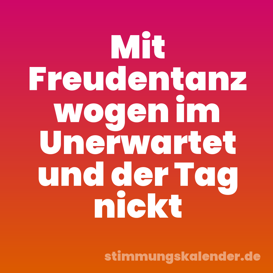 Mit Freudentanz wogen im Unerwartet und der Tag nickt