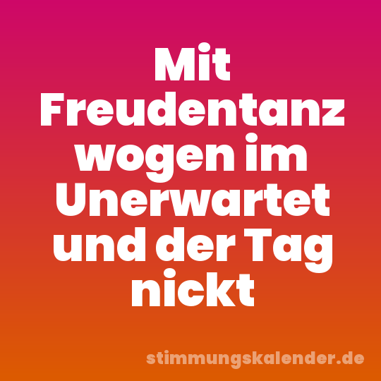 Mit Freudentanz wogen im Unerwartet und der Tag nickt