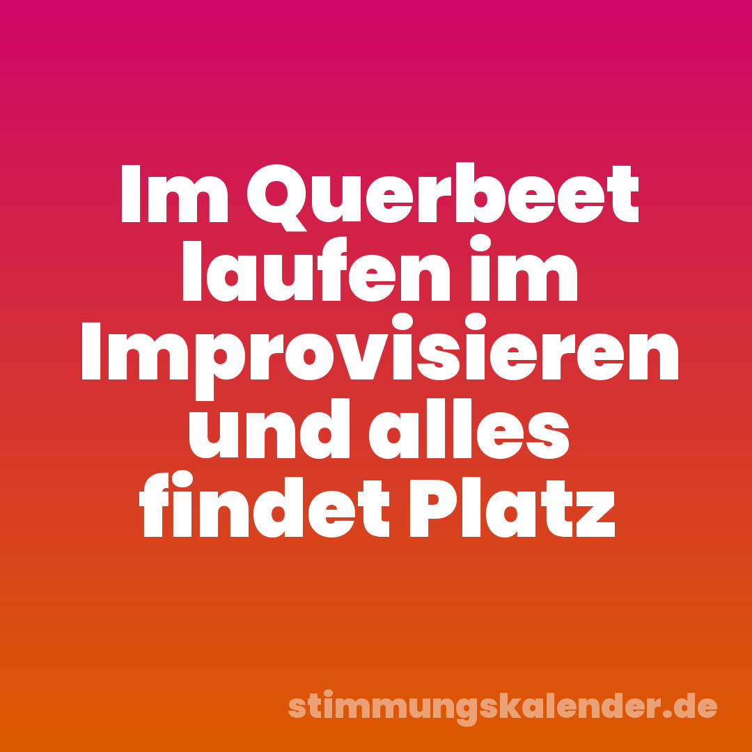 Im Querbeet laufen im Improvisieren und alles findet Platz