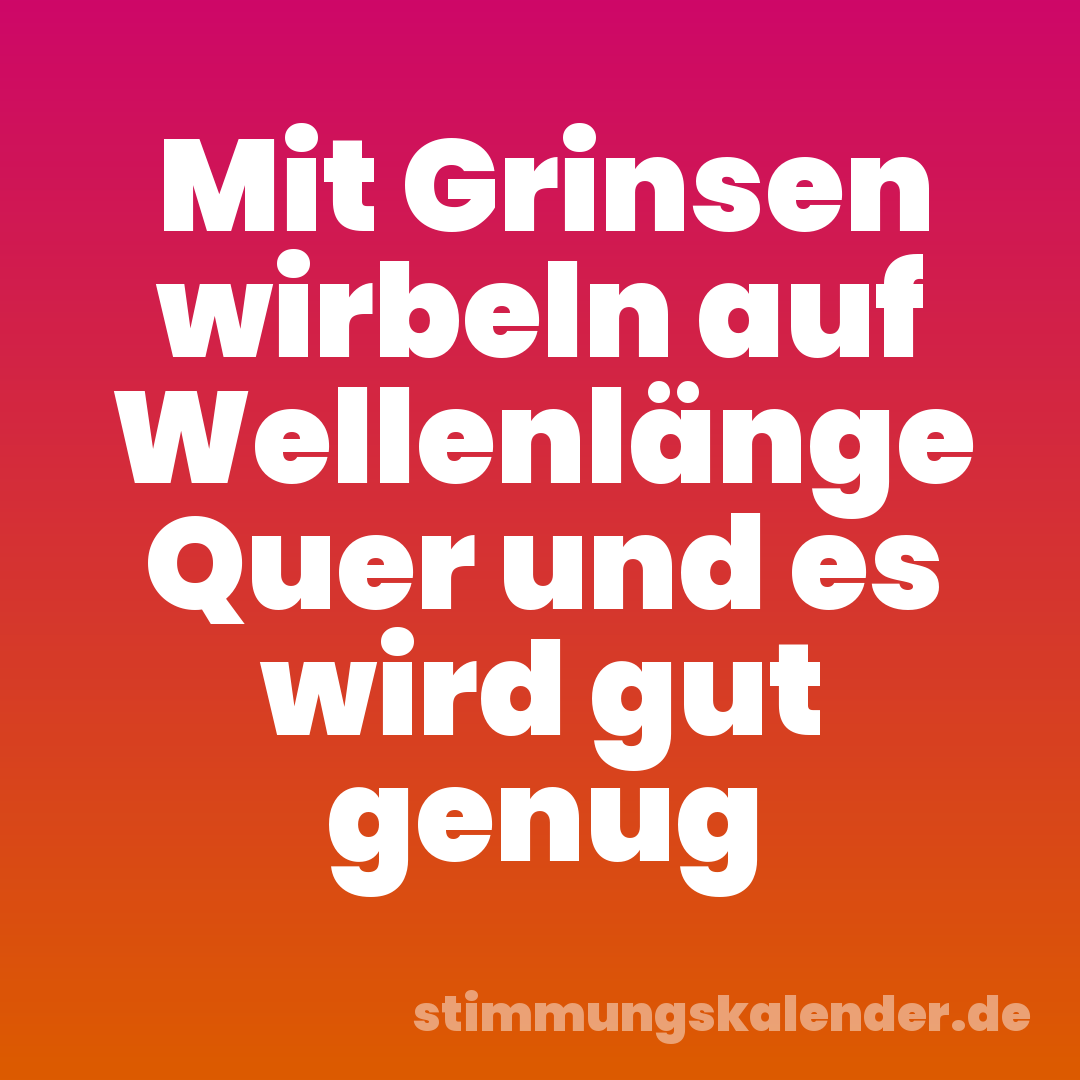 Mit Grinsen wirbeln auf Wellenlänge Quer und es wird gut genug