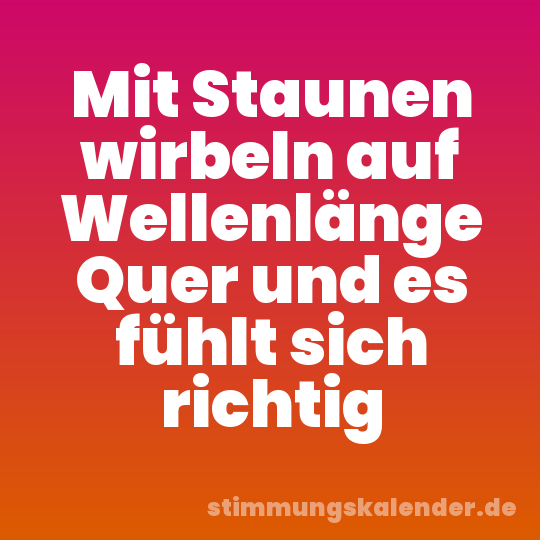 Mit Staunen wirbeln auf Wellenlänge Quer und es fühlt sich richtig