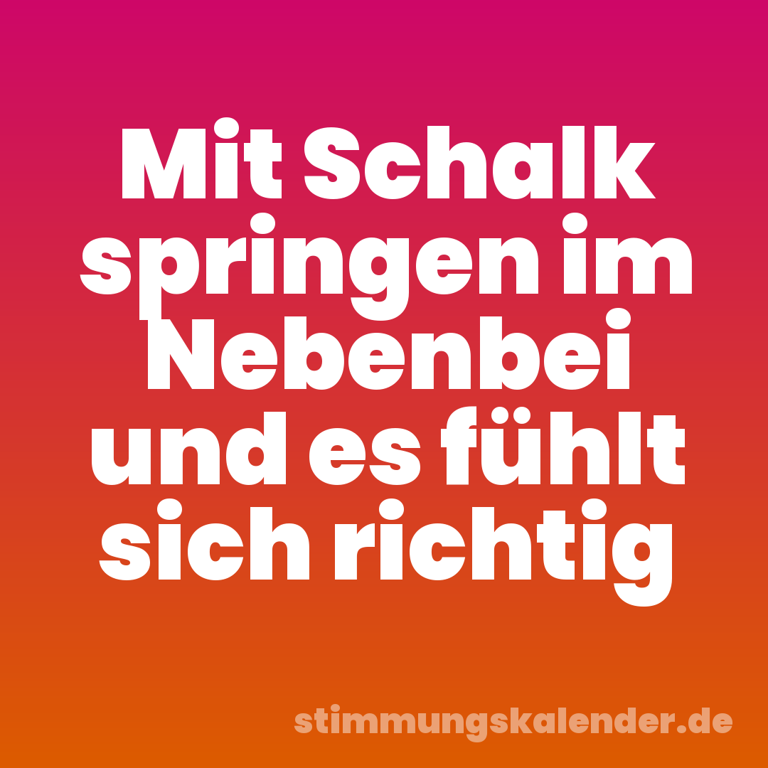Mit Schalk springen im Nebenbei und es fühlt sich richtig