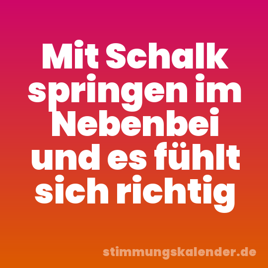 Mit Schalk springen im Nebenbei und es fühlt sich richtig