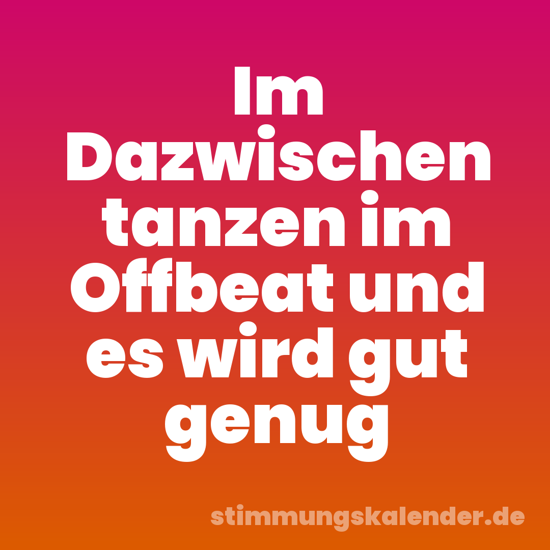 Im Dazwischen tanzen im Offbeat und es wird gut genug