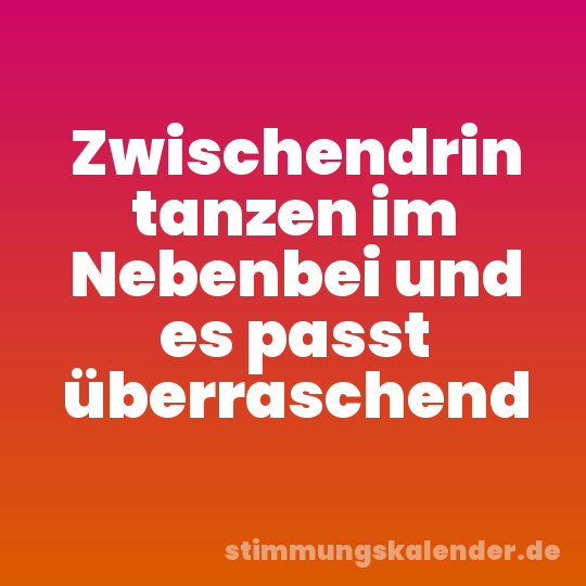 Zwischendrin tanzen im Nebenbei und es passt überraschend