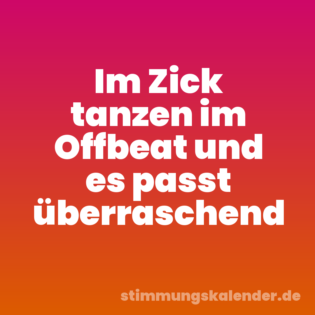 Im Zick tanzen im Offbeat und es passt überraschend