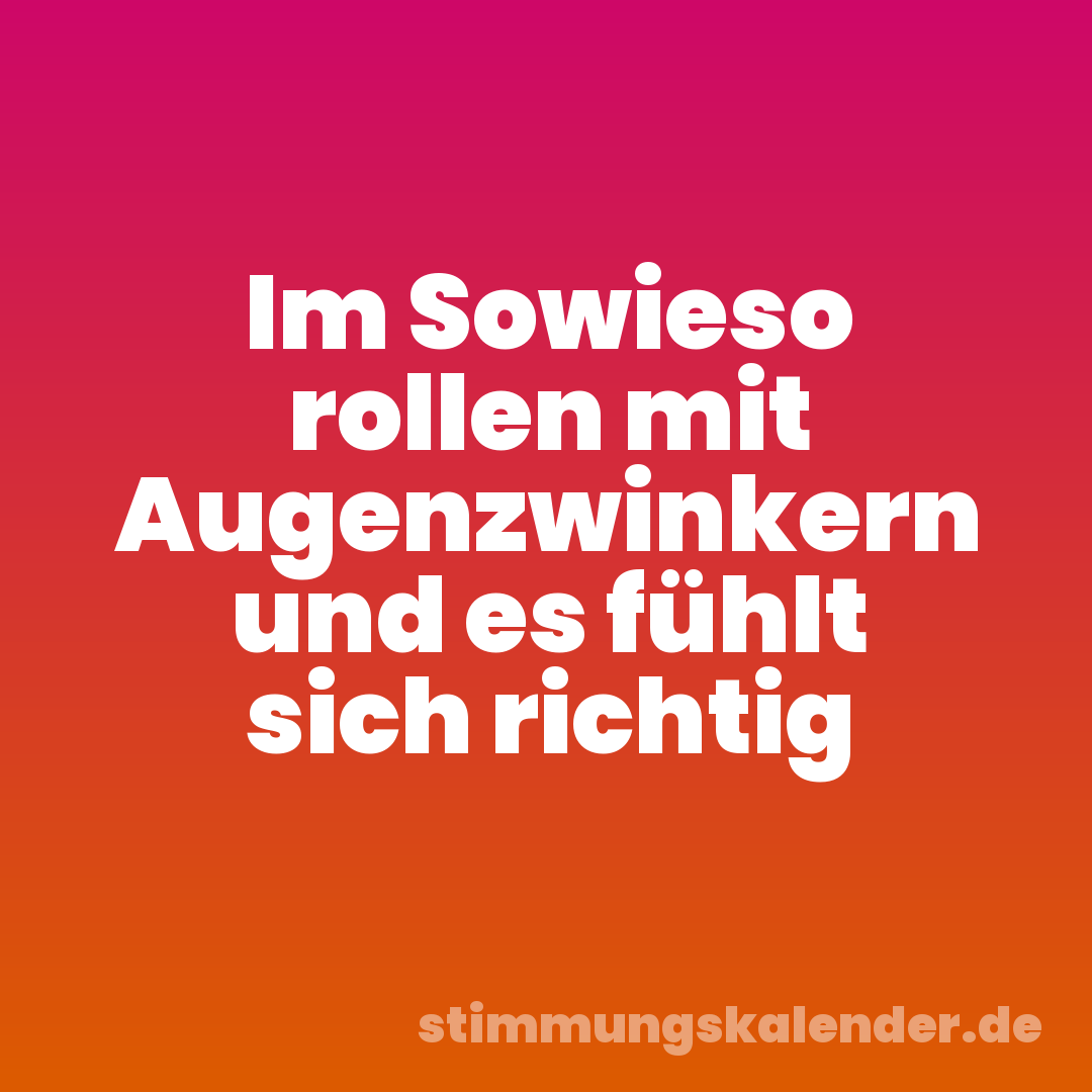 Im Sowieso rollen mit Augenzwinkern und es fühlt sich richtig