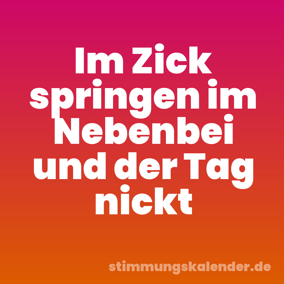 Im Zick springen im Nebenbei und der Tag nickt