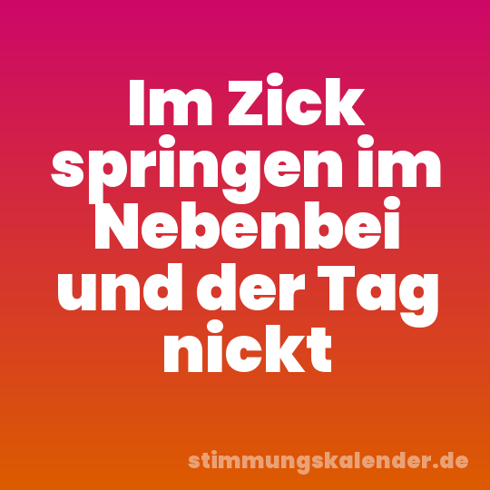 Im Zick springen im Nebenbei und der Tag nickt