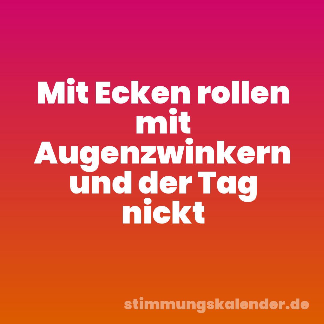 Mit Ecken rollen mit Augenzwinkern und der Tag nickt