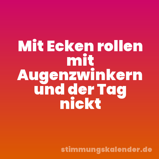 Mit Ecken rollen mit Augenzwinkern und der Tag nickt
