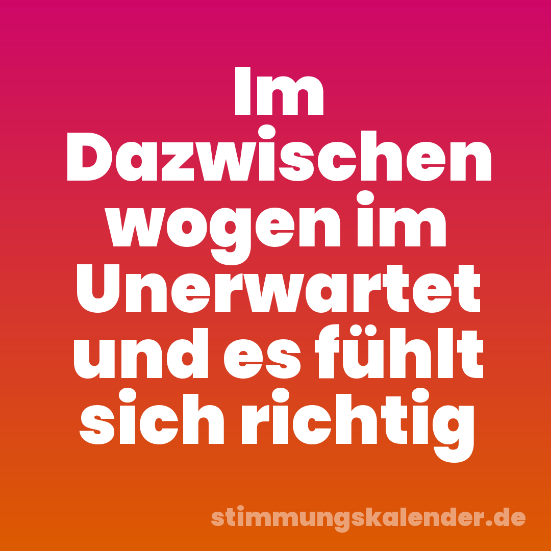 Im Dazwischen wogen im Unerwartet und es fühlt sich richtig
