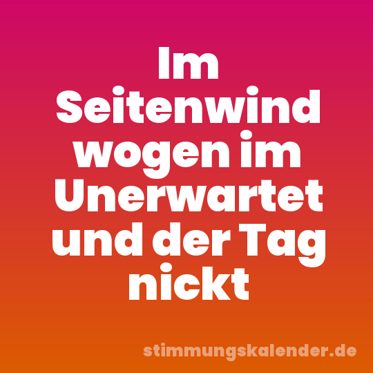 Im Seitenwind wogen im Unerwartet und der Tag nickt