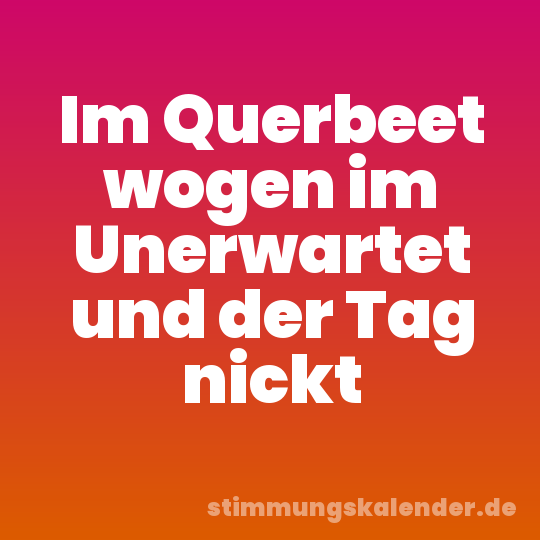 Im Querbeet wogen im Unerwartet und der Tag nickt