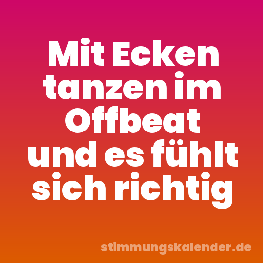 Mit Ecken tanzen im Offbeat und es fühlt sich richtig