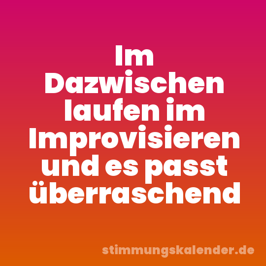 Im Dazwischen laufen im Improvisieren und es passt überraschend