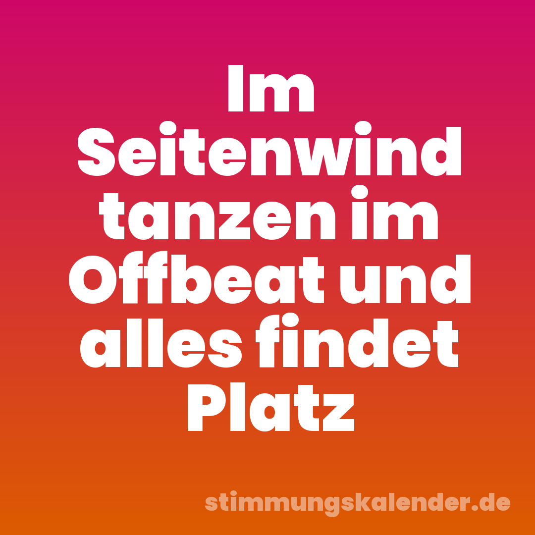 Im Seitenwind tanzen im Offbeat und alles findet Platz
