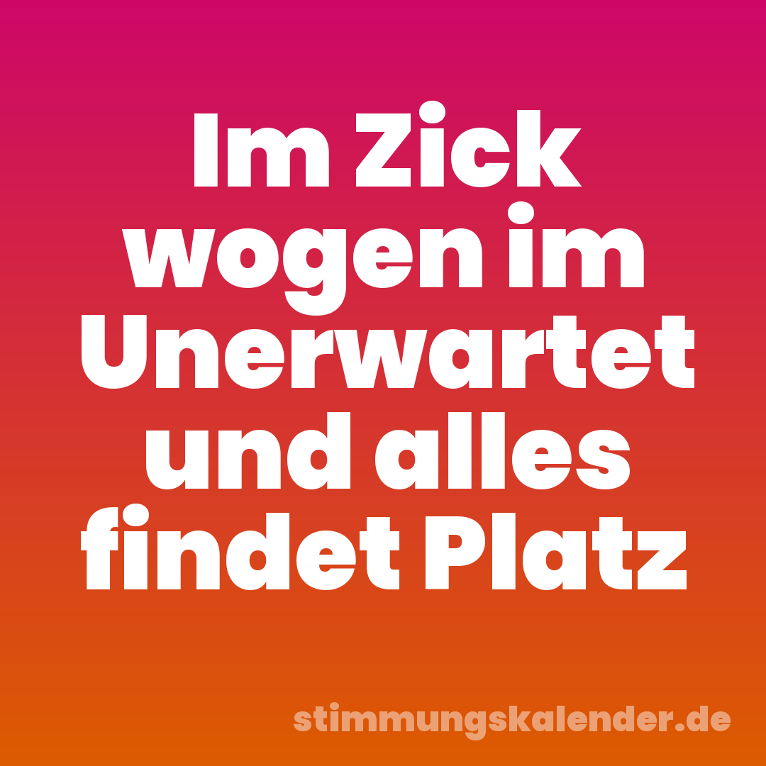 Im Zick wogen im Unerwartet und alles findet Platz